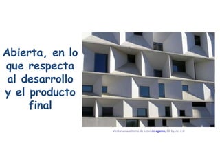 Abierta, en lo que respecta al desarrollo y el producto final Ventanas auditorio de León  de  agamo ,  CC by- nc   2.0   