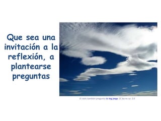 Que sea una invitación a la reflexión, a plantearse preguntas El cielo también pregunta  de  ing jorge ,  CC by- nc - sa   2.0   