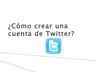 ¿Cómo crear una
cuenta de Twitter?
 