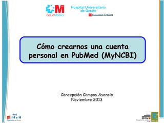 Cómo crearnos una cuenta
personal en PubMed (MyNCBI)

Concepción Campos Asensio
Noviembre 2013

 