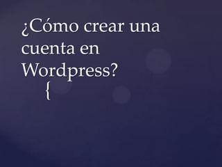 {
¿Cómo crear una
cuenta en
Wordpress?
 