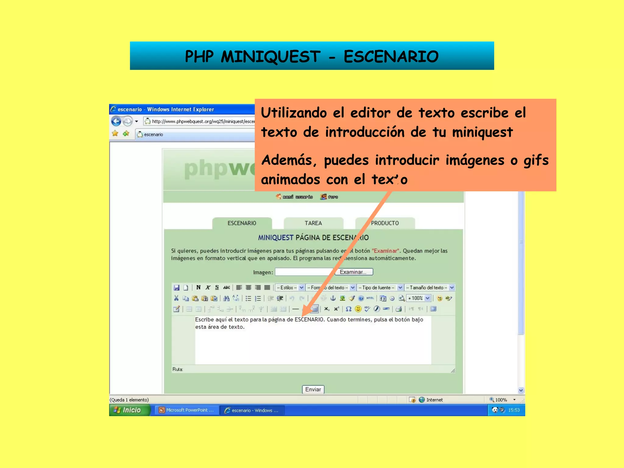 PHP MINIQUEST - ESCENARIO Utilizando el editor de texto escribe el texto de introducción de tu miniquest Además, puedes introducir imágenes o gifs animados con el texto 