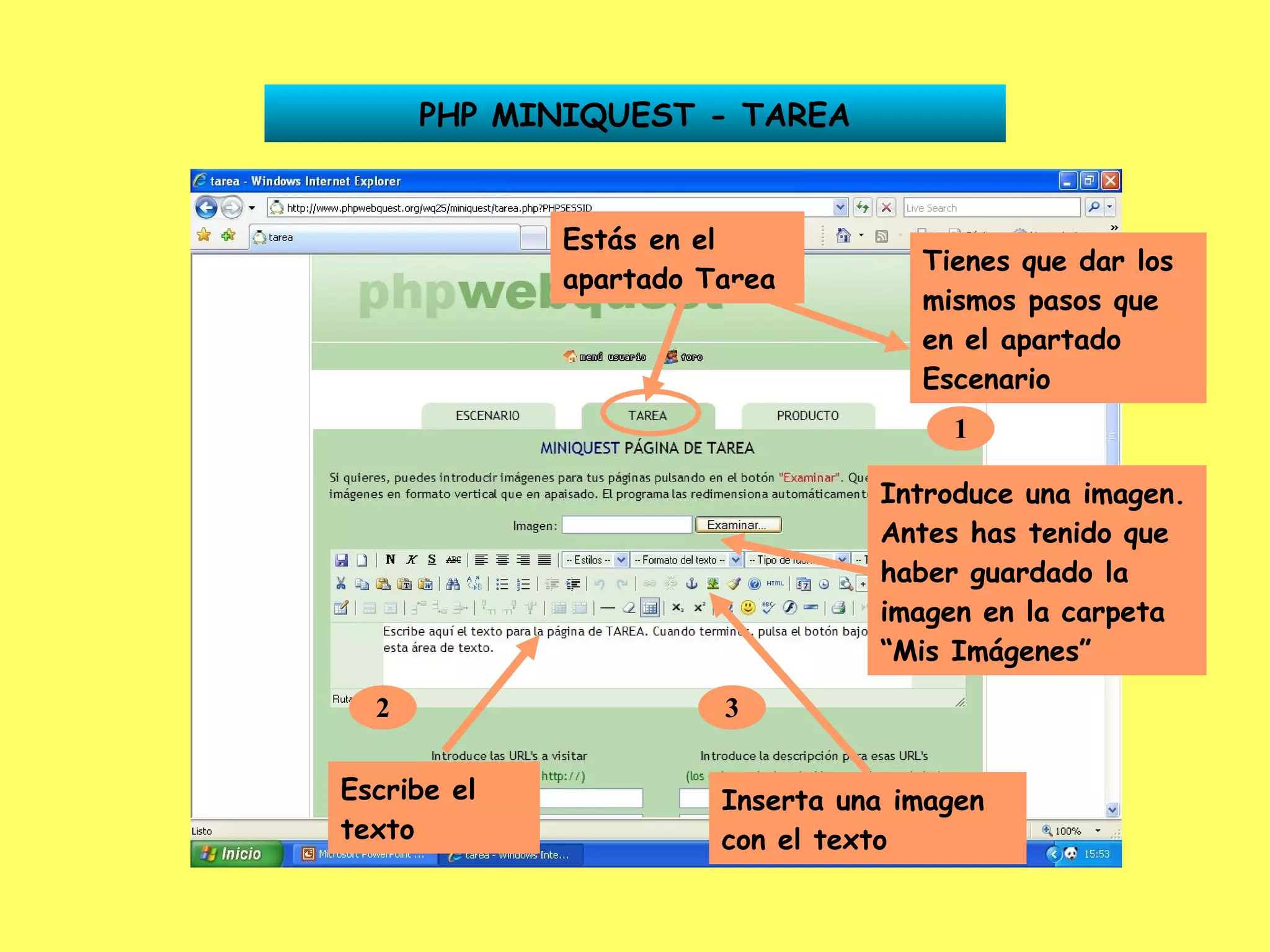 PHP MINIQUEST - TAREA Estás en el apartado Tarea Tienes que dar los mismos pasos que en el apartado Escenario 1 Introduce una imagen. Antes has tenido que haber guardado la imagen en la carpeta “Mis Imágenes” 2 Escribe el texto 3 Inserta una imagen con el texto 