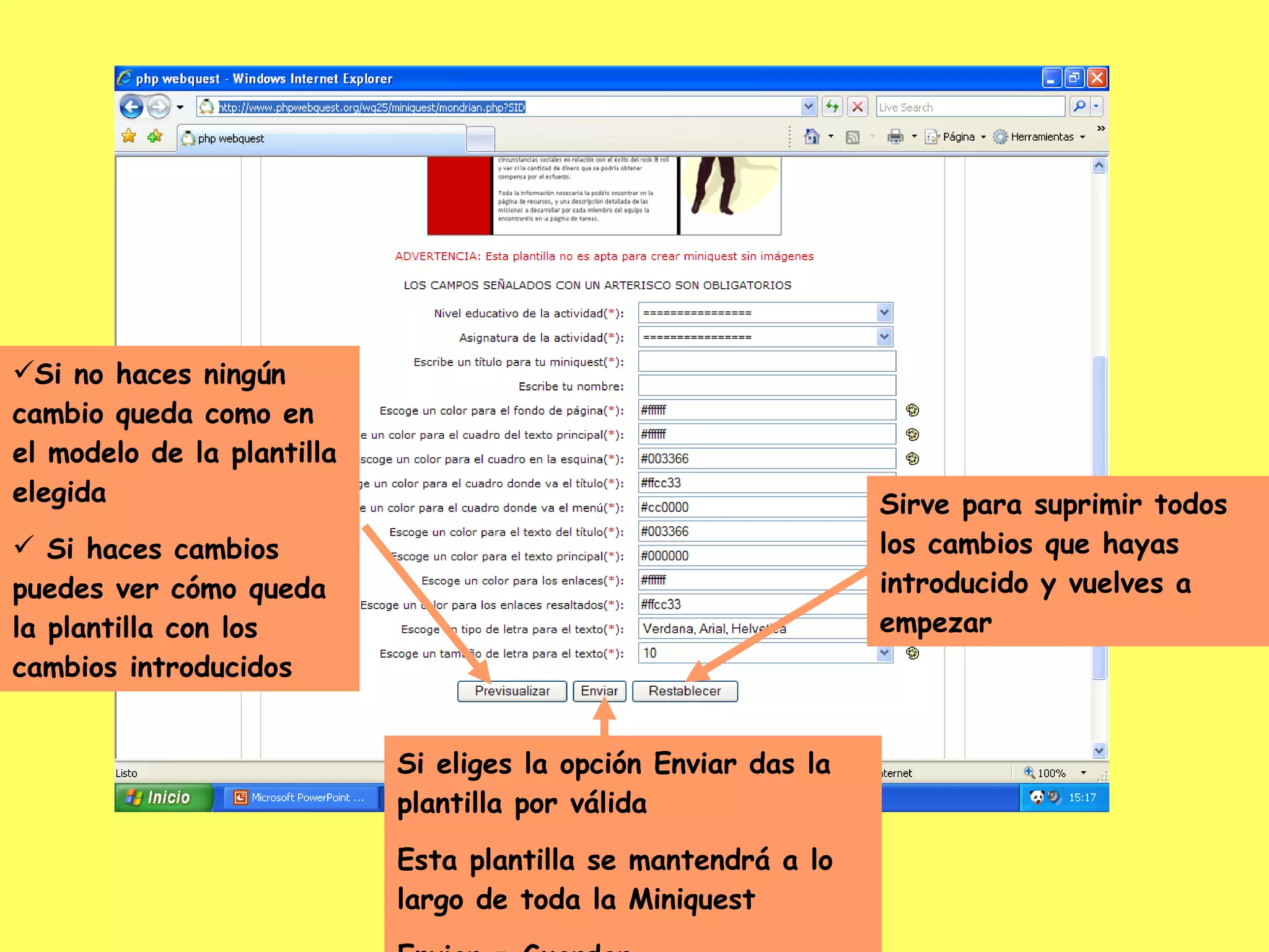 Si no haces ningún cambio queda como en el modelo de la plantilla elegida Si haces cambios puedes ver cómo queda la plantilla con los cambios introducidos Sirve para suprimir todos los cambios que hayas introducido y vuelves a empezar Si eliges la opción Enviar das la plantilla por válida Esta plantilla se mantendrá a lo largo de toda la Miniquest Enviar = Guardar 