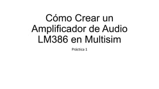 Cómo Crear un
Amplificador de Audio
 LM386 en Multisim
        Práctica 1
 