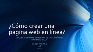 ¿Cómo crear una
pagina web en línea?
ESCUELA NORMAL SUPERIOR DEL DISTRITO DE
BARRANQUILLA
ALIN VERGARA
11D
2013
 