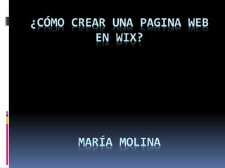 ¿CÓMO CREAR UNA PAGINA WEB 
EN WIX? 
MARÍA MOLINA 
 