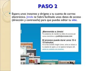 PASO 2
 Espera

unos instantes y dirígete a tu cuenta de correo
electrónico. Jimdo te habrá facilitado unos datos de acceso
(dirección y contraseña) para que puedas editar tu site.

 