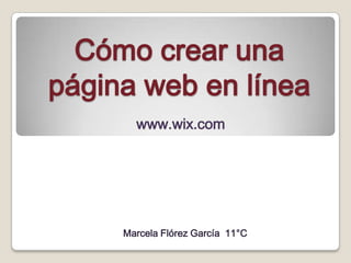 Cómo crear una
página web en línea
       www.wix.com




     Marcela Flórez García 11°C
 