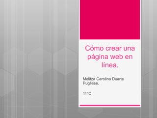 Cómo crear una
página web en
línea.
Melitza Carolina Duarte
Pugliese.
11°C
 