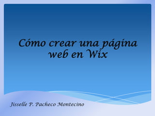 Cómo crear una página
web en Wix
Jisselle P. Pacheco Montecino
 