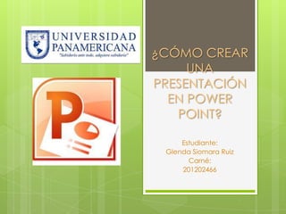 ¿CÓMO CREAR
     UNA
PRESENTACIÓN
  EN POWER
   POINT?

     Estudiante:
 Glenda Siomara Ruiz
       Carné:
     201202466
 