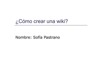 ¿Cómo crear una wiki? Nombre: Sofía Pastrano 