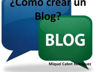 ¿Cómo crear un Blog?       Miquel Cabot Rodríguez 