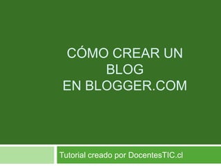 Cómo crear un Blogen blogger.com Tutorial creado por DocentesTIC.cl 