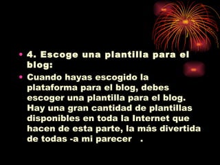 4. Escoge una plantilla para el blog: Cuando hayas escogido la plataforma para el blog, debes escoger una plantilla para el blog. Hay una gran cantidad de plantillas disponibles en toda la Internet que hacen de esta parte, la más divertida de todas -a mi parecer  . 
