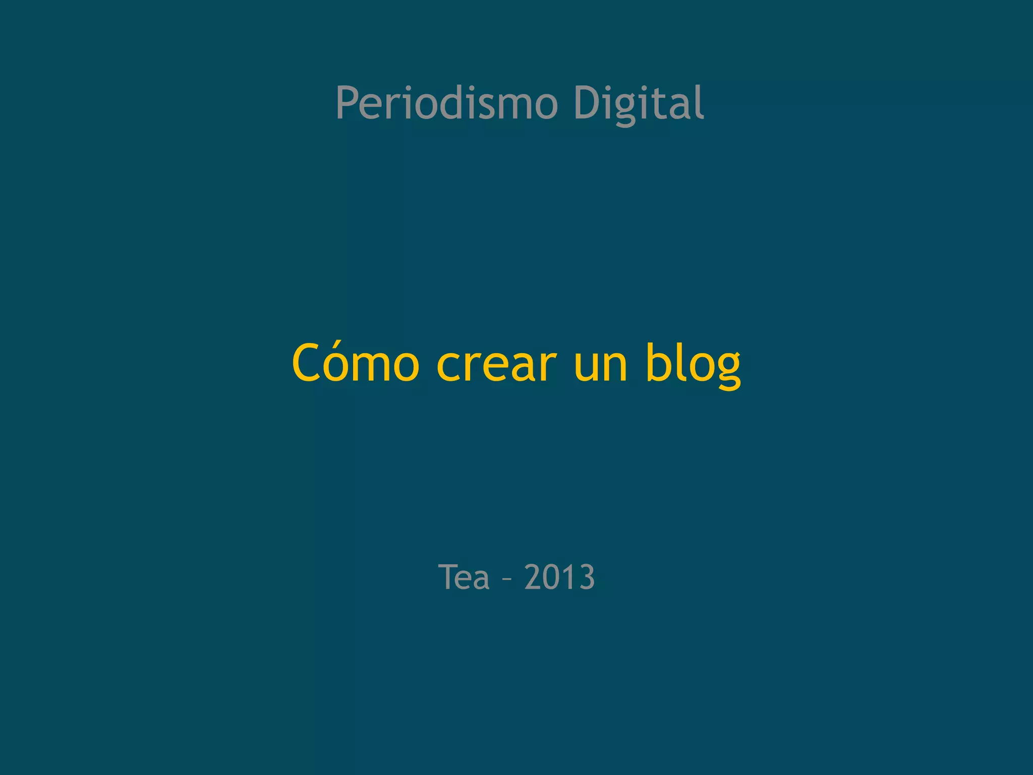 Periodismo Digital
Cómo crear un blog
Tea – 2013
