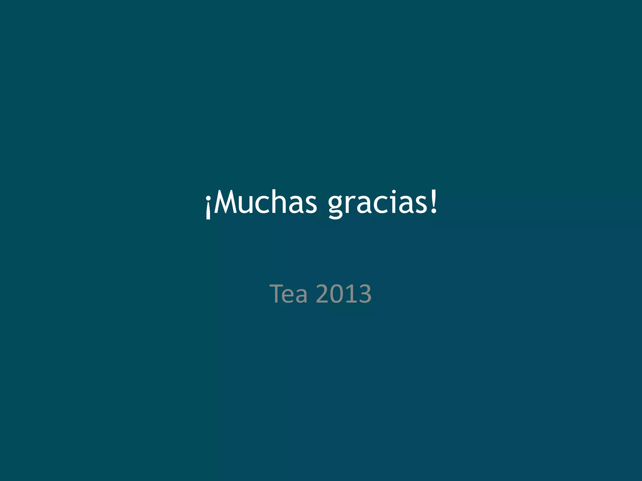 ¡Muchas gracias!
Tea 2013