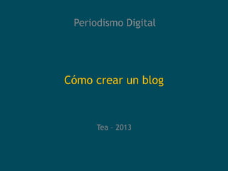 Periodismo Digital




Cómo crear un blog



      Tea – 2013
 