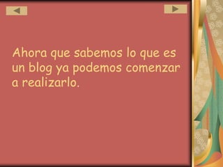 Ahora que sabemos lo que es
un blog ya podemos comenzar
a realizarlo.
 