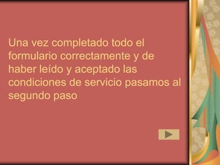 Una vez completado todo el
formulario correctamente y de
haber leído y aceptado las
condiciones de servicio pasamos al
segundo paso
 
