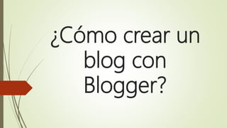 ¿Cómo crear un
blog con
Blogger?
 
