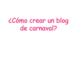 ¿Cómo crear un blog
de carnaval?

 