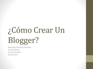 ¿Cómo Crear Un
Blogger?
Sebastián Quintero Morales
Jessica Gómez
Jessica Cardona
Camila lenis
 