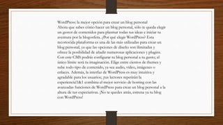 WordPress: la mejor opción para crear un blog personal
Ahora que sabes cómo hacer un blog personal, sólo te queda elegir
un gestor de contenidos para plasmar todas tus ideas e iniciar tu
aventura por la blogosfera. ¿Por qué elegir WordPress? Esta
reconocida plataforma es una de las más utilizadas para crear un
blog personal, ya que las opciones de diseño son ilimitadas y
ofrece la posibilidad de añadir numerosas aplicaciones y plugins.
Con este CMS podrás configurar tu blog personal a tu gusto; el
único límite será tu imaginación. Elige entre cientos de themes y
sube todo tipo de contenido, ya sea audio, vídeo, imágenes o
enlaces. Además, la interfaz de WordPress es muy intuitiva y
agradable para los usuarios; ¡tus lectores repetirán la
experiencia!1&1 combina el mejor servicio de hosting con las
avanzadas funciones de WordPress para crear un blog personal a la
altura de tus expectativas. ¡No te quedes atrás, estrena ya tu blog
con WordPress!
 