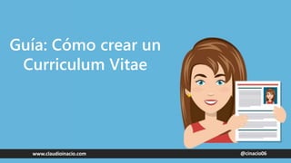 @cinacio06www.claudioinacio.com
Guía: Cómo crear un
Curriculum Vitae
 