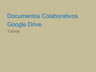 Documentos Colaborativos
Google Drive
Tutorial
 