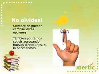 No olvides!
Siempre se pueden
cambiar estas
opciones.
También podremos
seguir agregando
nuevas direcciones, si
lo necesitamos.
 