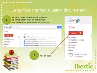 Seguimos creando nuestro documento
4
Al hacer clic en drive se abrirá “Mi Unidad”
En ella aparecen todos los documentos
que compartimos y comparten con nosotros
5 Clic en crear
 