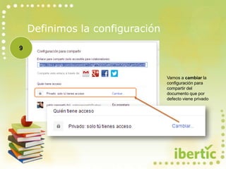 Definimos la configuración
Vamos a cambiar la
configuración para
compartir del
documento que por
defecto viene privado
9
 