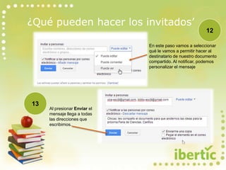 ¿Qué pueden hacer los invitados’
12
13
Al presionar Enviar el
mensaje llega a todas
las direcciones que
escribimos.
En este paso vamos a seleccionar
qué le vamos a permitir hacer al
destinatario de nuestro documento
compartido. Al notificar, podemos
personalizar el mensaje
 