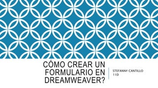CÓMO CREAR UN 
FORMULARIO EN 
DREAMWEAVER? 
STEFANNY CANTILLO 
11D 
 