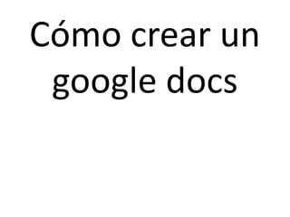 Cómo crear un
 google docs
 