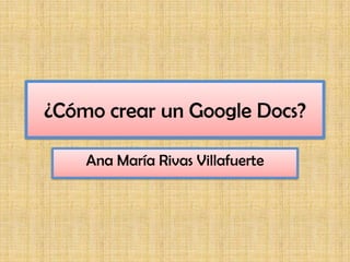 ¿Cómo crear un Google Docs?

    Ana María Rivas Villafuerte
 