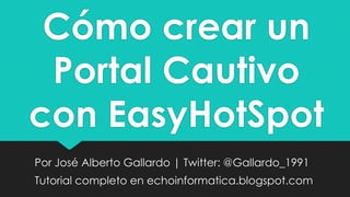Cómo crear un
Portal Cautivo
con EasyHotSpot
Por José Alberto Gallardo | Twitter: @Gallardo_1991
Tutorial completo en echoinformatica.blogspot.com

 