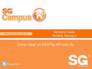 www.sgcampus.com.mx @sgcampus
www.sgcampus.com.mx
@sgcampus
Verónica López
@maria_fibonacci
Cómo crear un RESTful API con Go
 