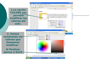 1.La opción COLORS nos permite modificar los colores del wiki.  2. Vamos cambiando los colores que deseamos modificar.  Al finalizar damos a SAVE 