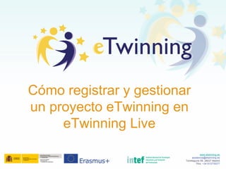 www.etwinning.es
asistencia@etwinning.es
Torrelaguna 58, 28027 Madrid
Tfno: +34 913778377
Cómo registrar y gestionar
un proyecto eTwinning en
eTwinning Live
 