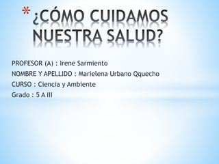 PROFESOR (A) : Irene Sarmiento
NOMBRE Y APELLIDO : Marielena Urbano Qquecho
CURSO : Ciencia y Ambiente
Grado : 5 A III
*
 