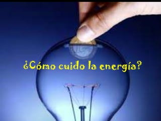 ¿CÓMO CUIDAR LA
ENERGÍA?

¿Cómo cuido la energía?

 