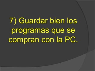 7) Guardar bien los
programas que se
compran con la PC.
 