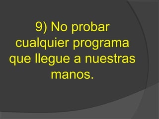9) No probar
cualquier programa
que llegue a nuestras
manos.
 