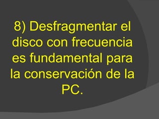 8) Desfragmentar el disco con frecuencia es fundamental para la conservación de la PC. 
