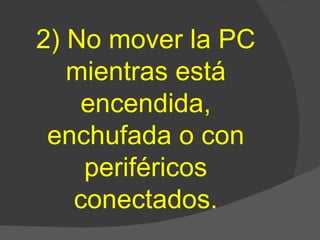 2) No mover la PC mientras está encendida, enchufada o con periféricos conectados. 