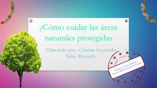 ¿Cómo cuidar las áreas
naturales protegidas
Elaborado por : Cristian Leonardo
Saba Alvarado
 