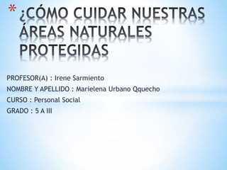 PROFESOR(A) : Irene Sarmiento
NOMBRE Y APELLIDO : Marielena Urbano Qquecho
CURSO : Personal Social
GRADO : 5 A III
*
 